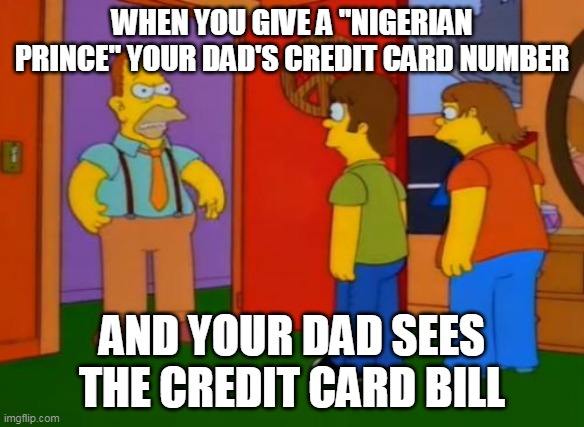 Simpsons Grandpa Meme | WHEN YOU GIVE A "NIGERIAN PRINCE" YOUR DAD'S CREDIT CARD NUMBER; AND YOUR DAD SEES THE CREDIT CARD BILL | image tagged in memes,simpsons grandpa | made w/ Imgflip meme maker