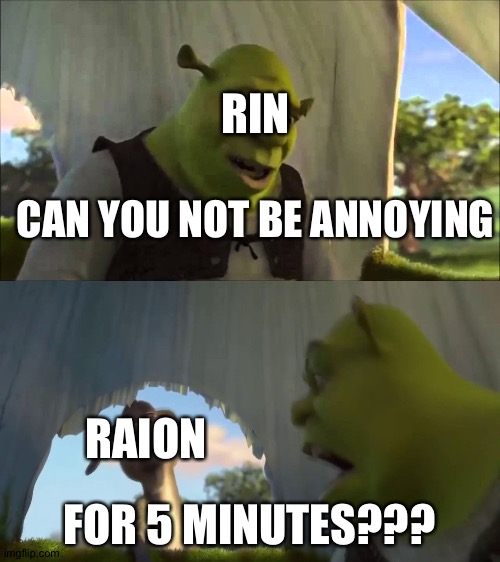 Meme | RIN; CAN YOU NOT BE ANNOYING; RAION; FOR 5 MINUTES??? | image tagged in can you not x for five minutes | made w/ Imgflip meme maker