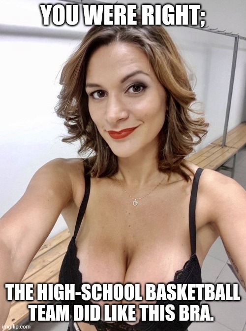 YOU WERE RIGHT;; THE HIGH-SCHOOL BASKETBALL TEAM DID LIKE THIS BRA. | image tagged in milf | made w/ Imgflip meme maker