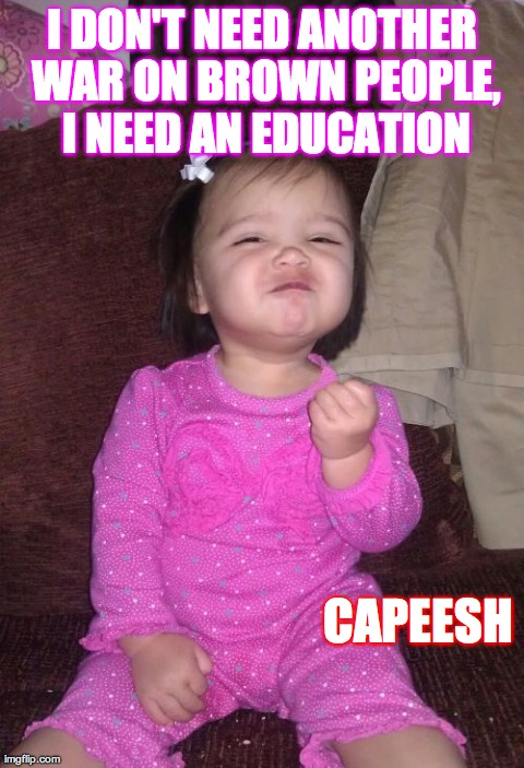 Success Kid Girl Meme | I DON'T NEED ANOTHER WAR ON BROWN PEOPLE, I NEED AN EDUCATION CAPEESH | image tagged in memes,success kid girl | made w/ Imgflip meme maker