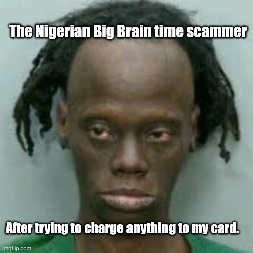 Ugly Nigerian Man | The Nigerian Big Brain time scammer After trying to charge anything to my card. | image tagged in ugly nigerian man | made w/ Imgflip meme maker