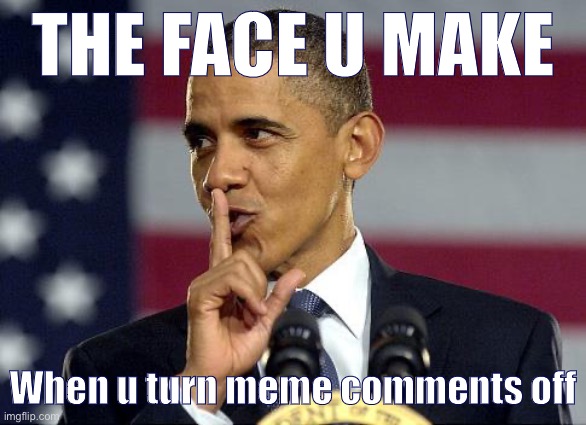 Bitch move or power play? You decide! |  THE FACE U MAKE; When u turn meme comments off | image tagged in obama shhhhh,bitch,move,power,play,meme comments | made w/ Imgflip meme maker