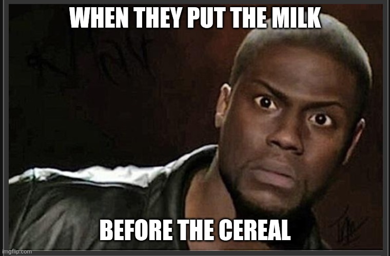 WHEN THEY PUT THE MILK BEFORE THE CEREAL | made w/ Imgflip meme maker