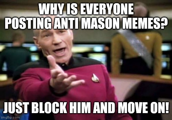 Picard Wtf | WHY IS EVERYONE POSTING ANTI MASON MEMES? JUST BLOCK HIM AND MOVE ON! | image tagged in memes,picard wtf | made w/ Imgflip meme maker