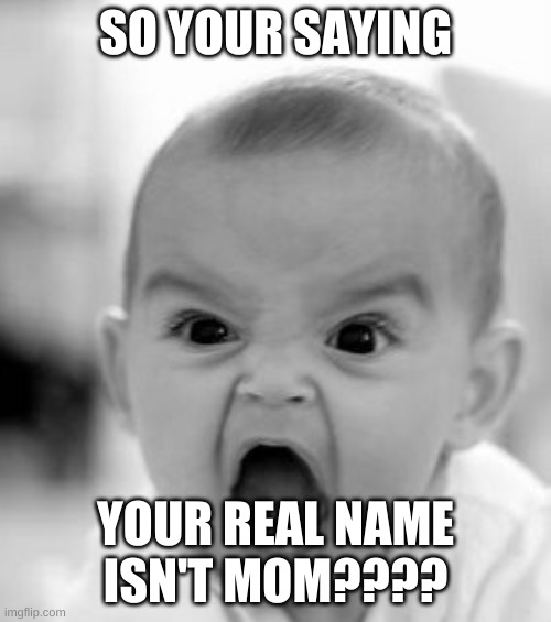 Angry Baby |  SO YOUR SAYING; YOUR REAL NAME ISN'T MOM???? | image tagged in memes,angry baby | made w/ Imgflip meme maker