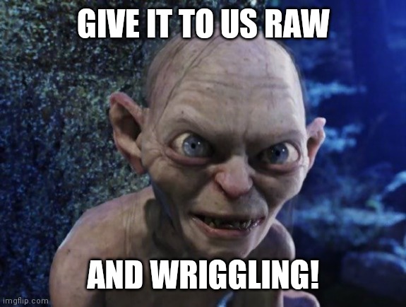 Angry Gollum | GIVE IT TO US RAW AND WRIGGLING! | image tagged in angry gollum | made w/ Imgflip meme maker