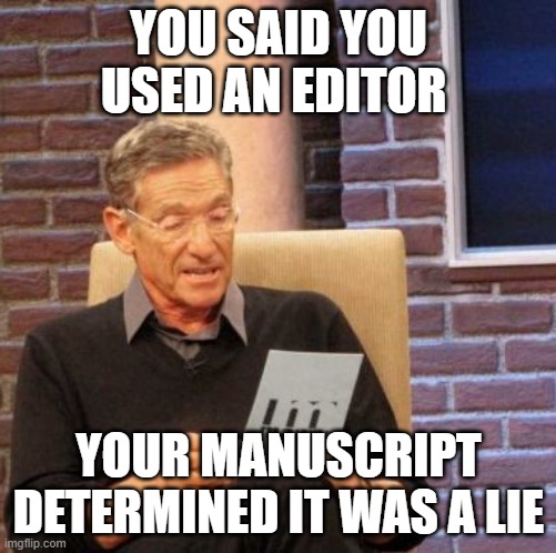 Manuscipt | YOU SAID YOU USED AN EDITOR; YOUR MANUSCRIPT DETERMINED IT WAS A LIE | image tagged in memes,maury lie detector | made w/ Imgflip meme maker