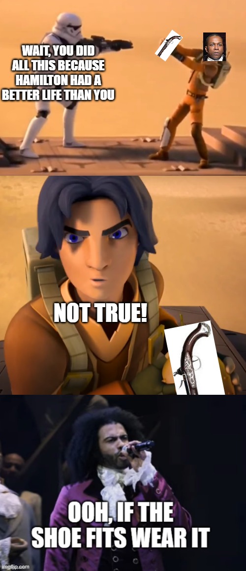 Wait... UNJUST MURDER!!! | WAIT, YOU DID ALL THIS BECAUSE HAMILTON HAD A BETTER LIFE THAN YOU; NOT TRUE! | image tagged in star wars rebels,hamilton,ooh if the shoe fits wear it,memes,funny,funny memes | made w/ Imgflip meme maker