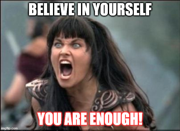 Believe in yourself | BELIEVE IN YOURSELF; YOU ARE ENOUGH! | image tagged in believe,warrior,female leadership | made w/ Imgflip meme maker