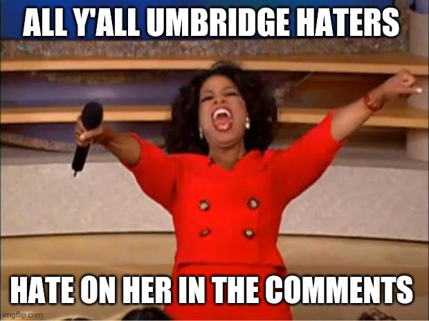 REPOST | ALL Y'ALL UMBRIDGE HATERS; HATE ON HER IN THE COMMENTS | image tagged in memes,oprah you get a | made w/ Imgflip meme maker