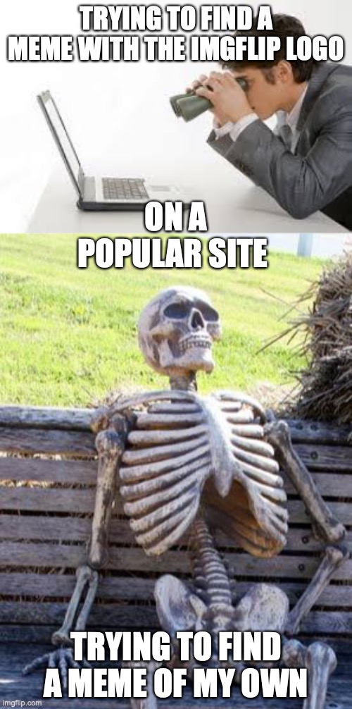 But I never find... weirdly... | TRYING TO FIND A MEME WITH THE IMGFLIP LOGO; ON A POPULAR SITE; TRYING TO FIND A MEME OF MY OWN | image tagged in memes,waiting skeleton,searching computer,i mean like on pinterest,or insta,maybe im not looking well enough | made w/ Imgflip meme maker