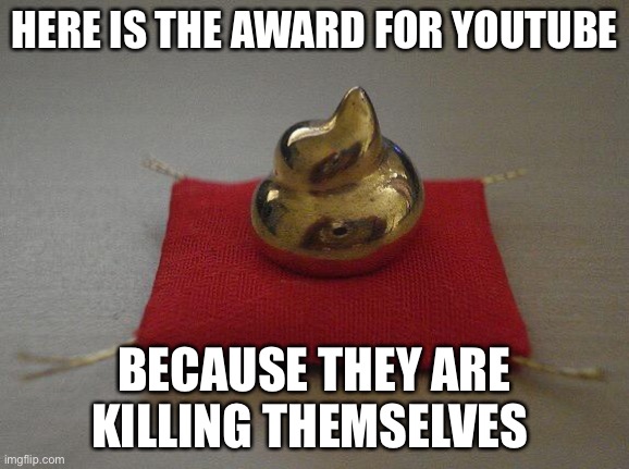 Seriously, deal with spambots, then terminate innocent youTubers | HERE IS THE AWARD FOR YOUTUBE; BECAUSE THEY ARE KILLING THEMSELVES | image tagged in golden poop award | made w/ Imgflip meme maker