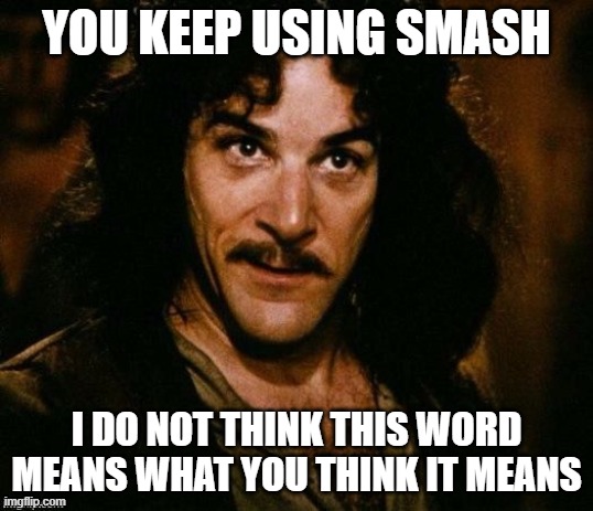 Smash | YOU KEEP USING SMASH; I DO NOT THINK THIS WORD MEANS WHAT YOU THINK IT MEANS | image tagged in inego montoya,smash,funny,quotes | made w/ Imgflip meme maker