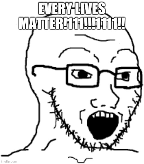Soyboy | EVERY LIVES MATTER!111!!!1111!! | image tagged in soyboy | made w/ Imgflip meme maker