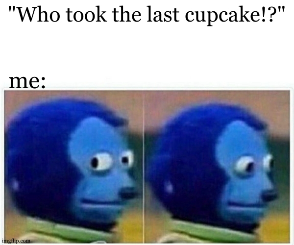 Who took my cupcake?? | "Who took the last cupcake!?"; me: | image tagged in memes,monkey puppet,cupcake,don't touch my food | made w/ Imgflip meme maker