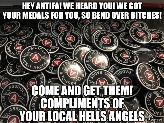 ANTIFA HELLS ANGELS WELCOME | HEY ANTIFA! WE HEARD YOU! WE GOT YOUR MEDALS FOR YOU, SO BEND OVER BITCHES! COME AND GET THEM! COMPLIMENTS OF YOUR LOCAL HELLS ANGELS | image tagged in asshole merit badges | made w/ Imgflip meme maker
