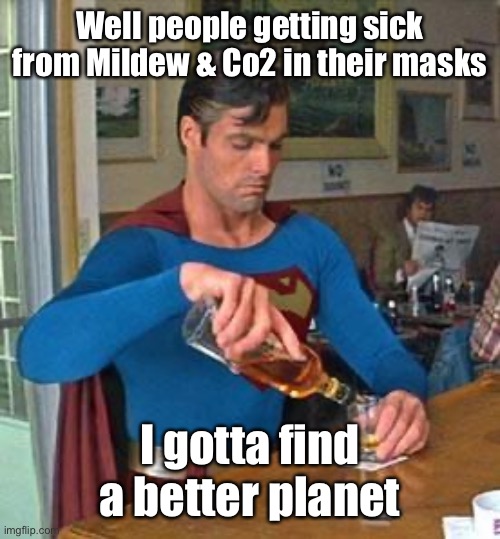 Drunk Superman | Well people getting sick from Mildew & Co2 in their masks I gotta find a better planet | image tagged in drunk superman | made w/ Imgflip meme maker