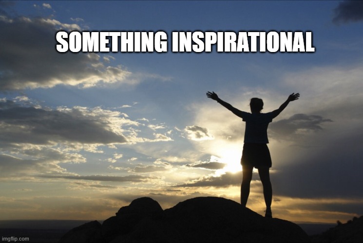 Inspirational  | SOMETHING INSPIRATIONAL | image tagged in inspirational | made w/ Imgflip meme maker