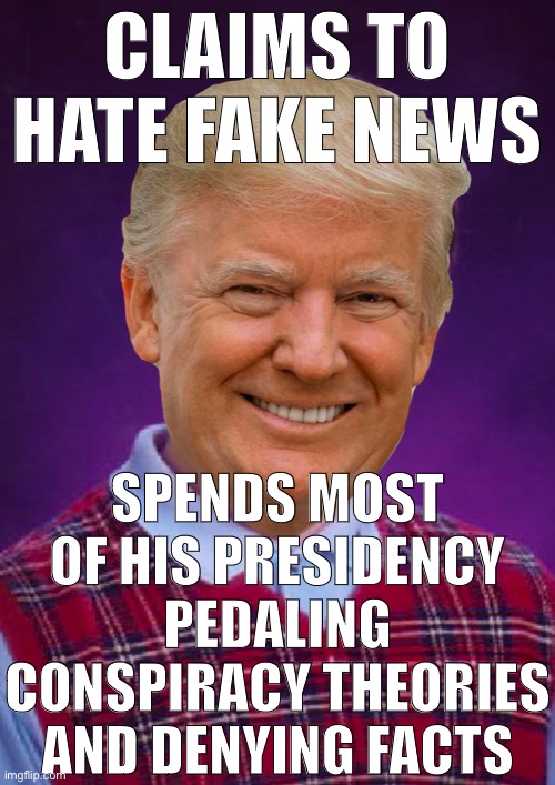 This a good template. Credit to DoctorStrangelove for the text. | CLAIMS TO HATE FAKE NEWS; SPENDS MOST OF HIS PRESIDENCY PEDALING CONSPIRACY THEORIES AND DENYING FACTS | image tagged in bad luck trump,trump is a moron,trump is an asshole,donald trump is an idiot,fake news,conservative hypocrisy | made w/ Imgflip meme maker