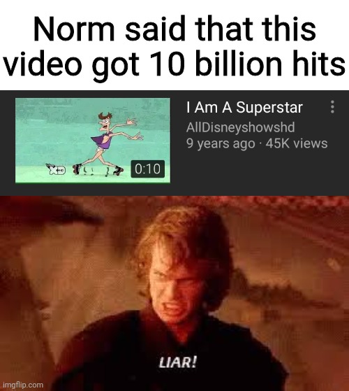 Anakin Liar | Norm said that this video got 10 billion hits | image tagged in anakin liar | made w/ Imgflip meme maker