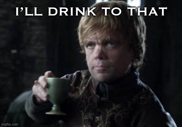 tyrion toasting | I’LL DRINK TO THAT | image tagged in tyrion toasting | made w/ Imgflip meme maker