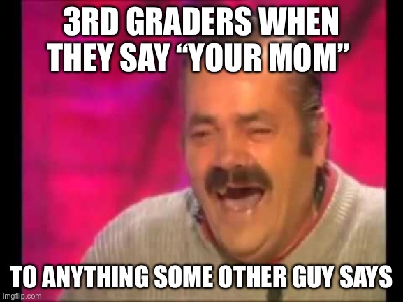 Spanish guy laughing | 3RD GRADERS WHEN THEY SAY “YOUR MOM”; TO ANYTHING SOME OTHER GUY SAYS | image tagged in spanish guy laughing,your mom | made w/ Imgflip meme maker
