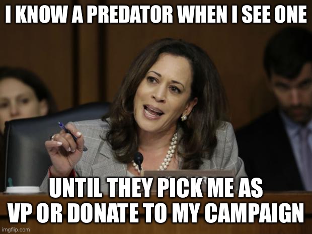 Predator | I KNOW A PREDATOR WHEN I SEE ONE; UNTIL THEY PICK ME AS VP OR DONATE TO MY CAMPAIGN | image tagged in kamala harris | made w/ Imgflip meme maker