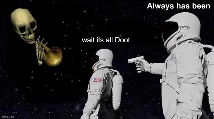 Always Has Been | wait its all Doot | image tagged in always has been | made w/ Imgflip meme maker