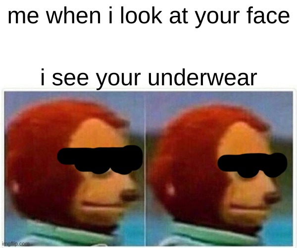 Monkey Puppet Meme | me when i look at your face; i see your underwear | image tagged in memes,monkey puppet | made w/ Imgflip meme maker