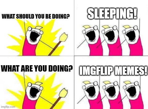 Chanting | SLEEPING! WHAT SHOULD YOU BE DOING? IMGFLIP MEMES! WHAT ARE YOU DOING? | image tagged in chanting | made w/ Imgflip meme maker