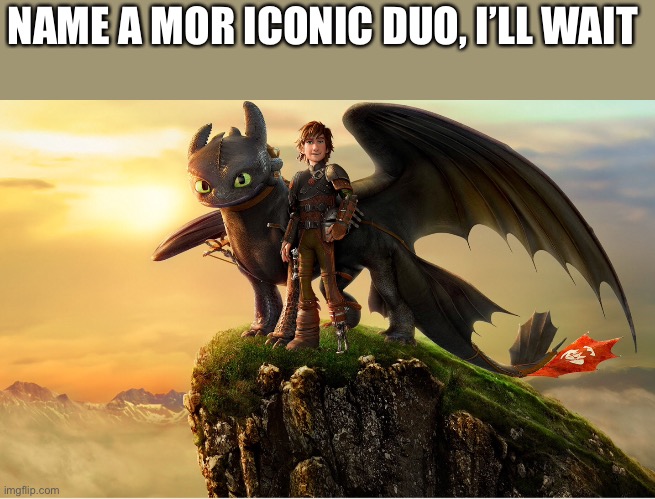 NAME A MOR ICONIC DUO, I’LL WAIT | image tagged in httyd | made w/ Imgflip meme maker