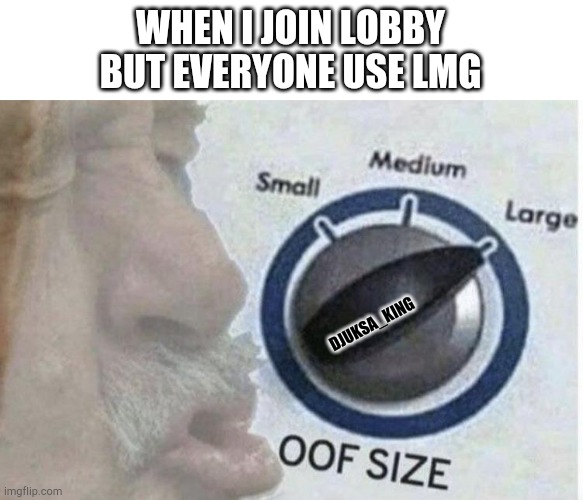 Oof size large | WHEN I JOIN LOBBY BUT EVERYONE USE LMG; DJUKSA_KING | image tagged in oof size large | made w/ Imgflip meme maker
