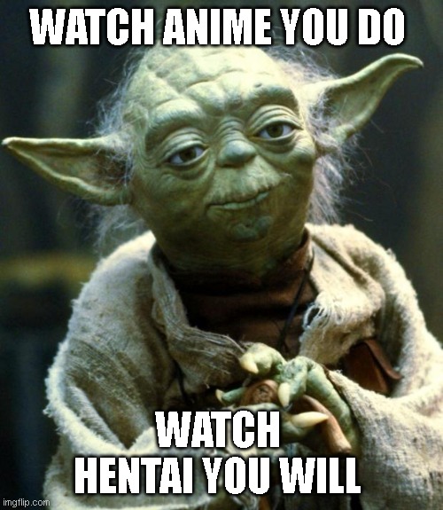 Star Wars Yoda | WATCH ANIME YOU DO; WATCH  HENTAI YOU WILL | image tagged in memes,star wars yoda | made w/ Imgflip meme maker