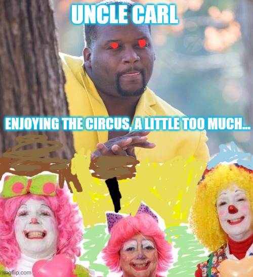 The circus is coming | UNCLE CARL; ENJOYING THE CIRCUS, A LITTLE TOO MUCH... | image tagged in uncle,carl,luvs,clowns | made w/ Imgflip meme maker