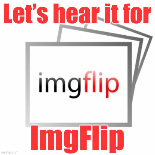 Do I like ImgFlip? Link in comments to find out! | Let’s hear it for; ImgFlip | image tagged in imgflip,meanwhile on imgflip,meme comments,imgflip community,memes about memeing,memeing | made w/ Imgflip meme maker