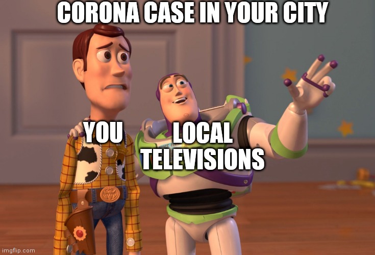 why ? | CORONA CASE IN YOUR CITY; LOCAL TELEVISIONS; YOU | image tagged in memes,x x everywhere | made w/ Imgflip meme maker