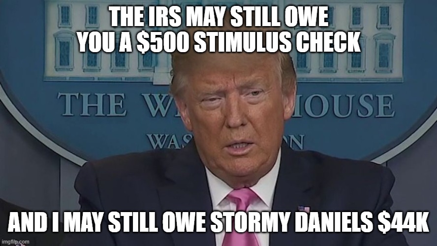 The IRS may still owe you a $500 stimulus check; And I may still owe Stormy Daniels $44K | THE IRS MAY STILL OWE YOU A $500 STIMULUS CHECK; AND I MAY STILL OWE STORMY DANIELS $44K | image tagged in if only you knew how bad things really are | made w/ Imgflip meme maker