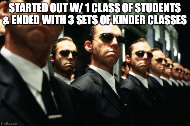 Working 3 Times as hard! | STARTED OUT W/ 1 CLASS OF STUDENTS & ENDED WITH 3 SETS OF KINDER CLASSES | image tagged in multiple agent smiths from the matrix | made w/ Imgflip meme maker
