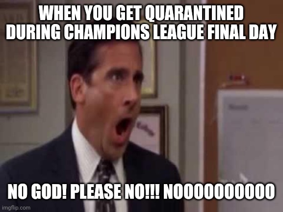 Quarantine | WHEN YOU GET QUARANTINED DURING CHAMPIONS LEAGUE FINAL DAY; NO GOD! PLEASE NO!!! NOOOOOOOOOO | image tagged in no god no god please no,coronavirus,covid-19,memes,covidiots,champions league | made w/ Imgflip meme maker