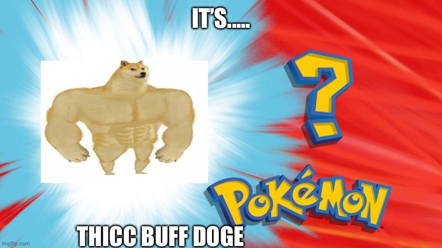 It’s thicc buff doge | IT’S..... THICC BUFF DOGE | image tagged in who's that pokemon,buff doge vs cheems | made w/ Imgflip meme maker