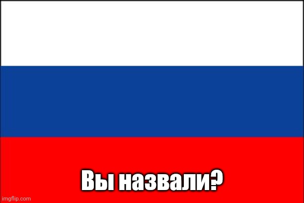 russia flag | Вы назвали? | image tagged in russia flag | made w/ Imgflip meme maker