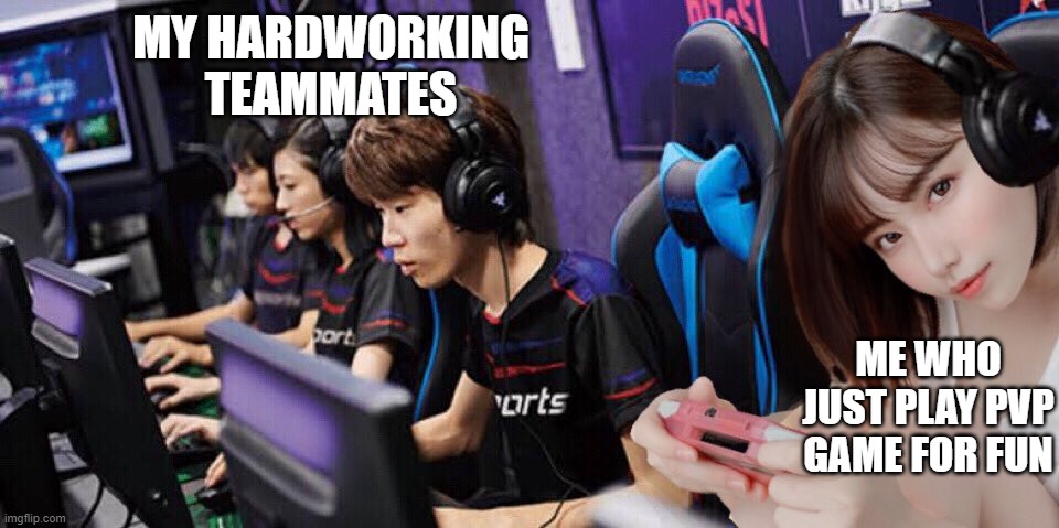 MY HARDWORKING TEAMMATES; ME WHO JUST PLAY PVP GAME FOR FUN | image tagged in gamer girl | made w/ Imgflip meme maker