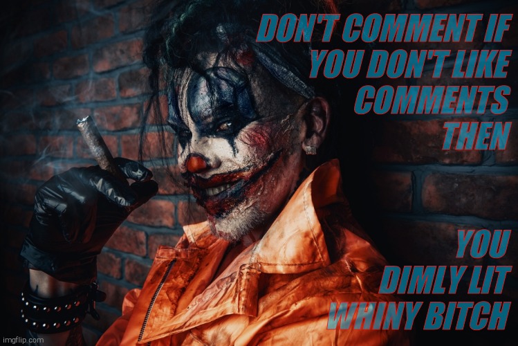 w | DON'T COMMENT IF                        YOU DON'T LIKE
   COMMENTS
      THEN YOU   DIMLY LIT  WHINY BITCH | image tagged in evil bloodstained clown | made w/ Imgflip meme maker