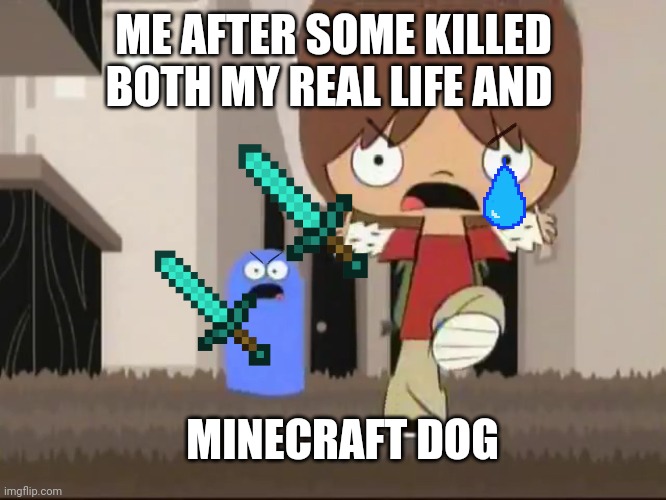 Why would anyone think to do this | ME AFTER SOME KILLED BOTH MY REAL LIFE AND; MINECRAFT DOG | image tagged in foster s home for imaginary friends - alright bro that s it | made w/ Imgflip meme maker