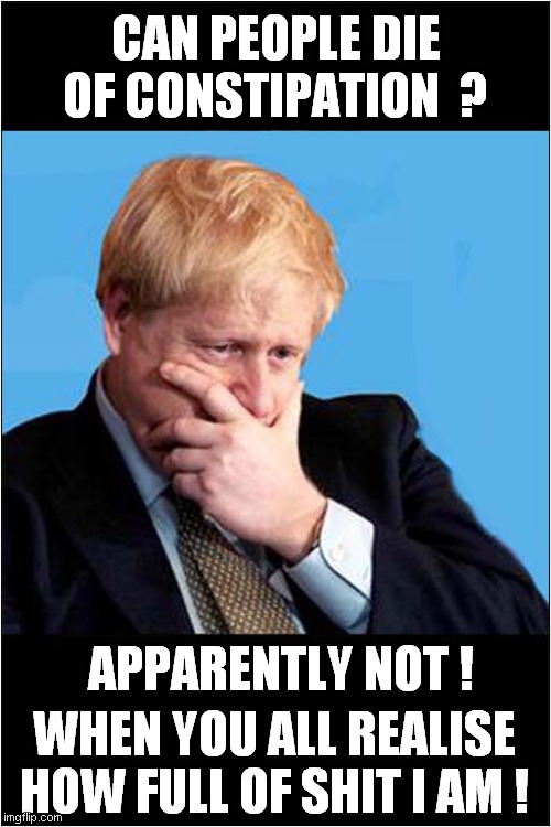 Boris Deep In Thought | CAN PEOPLE DIE OF CONSTIPATION  ? APPARENTLY NOT ! WHEN YOU ALL REALISE HOW FULL OF SHIT I AM ! | image tagged in politics,boris johnson,constipation | made w/ Imgflip meme maker