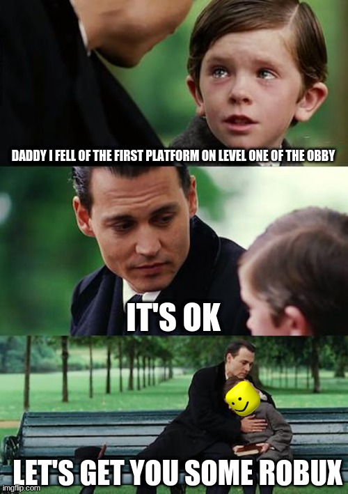 Finding Neverland | DADDY I FELL OF THE FIRST PLATFORM ON LEVEL ONE OF THE OBBY; IT'S OK; LET'S GET YOU SOME ROBUX | image tagged in memes,finding neverland | made w/ Imgflip meme maker
