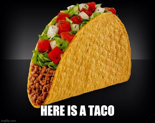 Taco | HERE IS A TACO | image tagged in taco | made w/ Imgflip meme maker