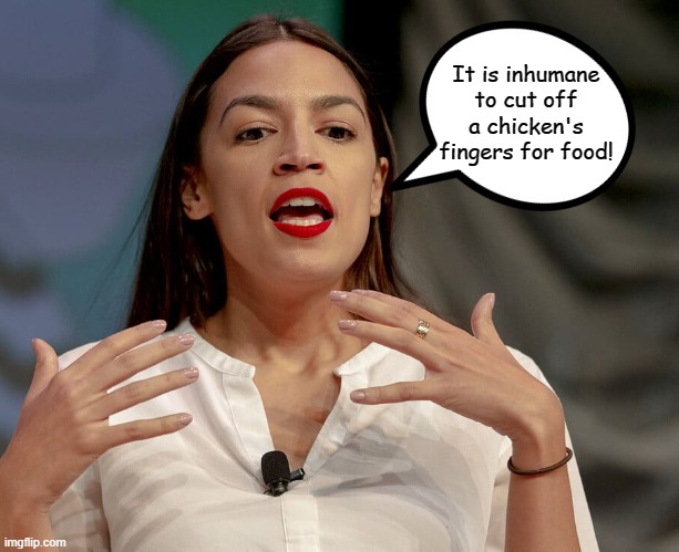 Alexandria Ocasio-Cortez | It is inhumane to cut off a chicken's fingers for food! | image tagged in alexandria ocasio-cortez,memes,chicken fingers,aoc,crazy aoc | made w/ Imgflip meme maker