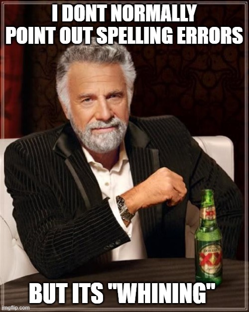 The Most Interesting Man In The World Meme | I DONT NORMALLY POINT OUT SPELLING ERRORS BUT ITS "WHINING" | image tagged in memes,the most interesting man in the world | made w/ Imgflip meme maker