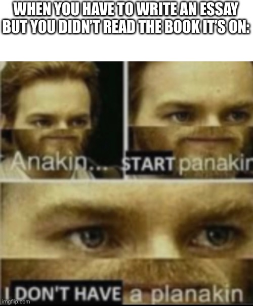 Just gonna yeet this out there | WHEN YOU HAVE TO WRITE AN ESSAY BUT YOU DIDN’T READ THE BOOK IT’S ON: | made w/ Imgflip meme maker